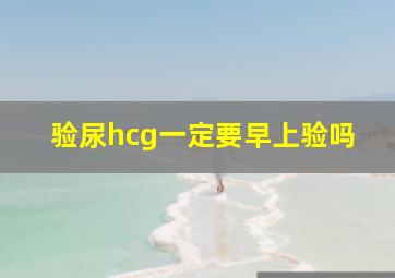 验尿hcg一定要早上验吗