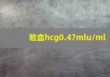 验血hcg0.47mlu/ml