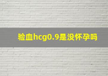 验血hcg0.9是没怀孕吗