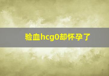 验血hcg0却怀孕了