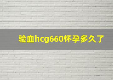 验血hcg660怀孕多久了