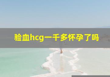 验血hcg一千多怀孕了吗