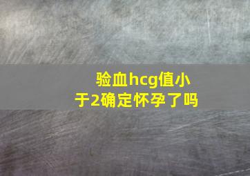 验血hcg值小于2确定怀孕了吗