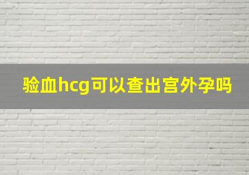 验血hcg可以查出宫外孕吗