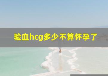 验血hcg多少不算怀孕了