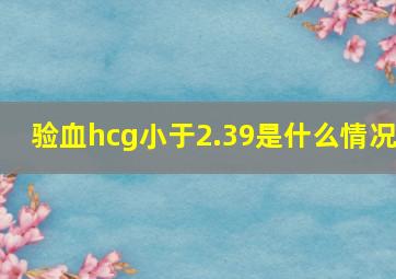 验血hcg小于2.39是什么情况