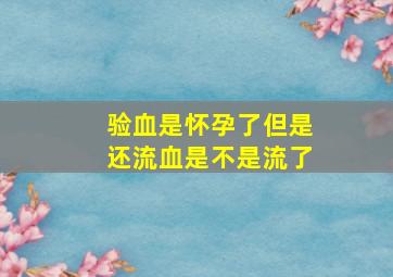 验血是怀孕了但是还流血是不是流了