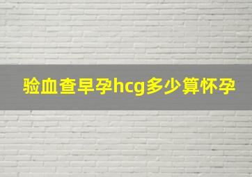 验血查早孕hcg多少算怀孕