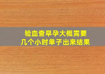 验血查早孕大概需要几个小时单子出来结果