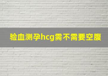 验血测孕hcg需不需要空腹