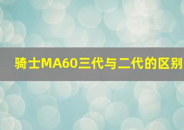 骑士MA60三代与二代的区别