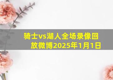 骑士vs湖人全场录像回放微博2025年1月1日