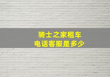 骑士之家租车电话客服是多少