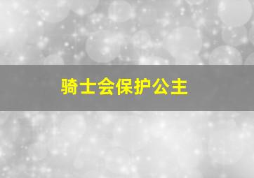 骑士会保护公主