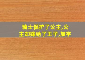 骑士保护了公主,公主却嫁给了王子,加字