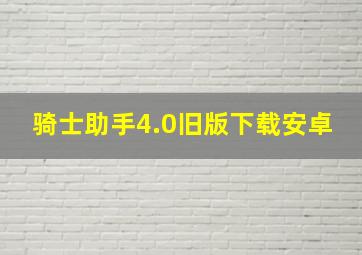 骑士助手4.0旧版下载安卓