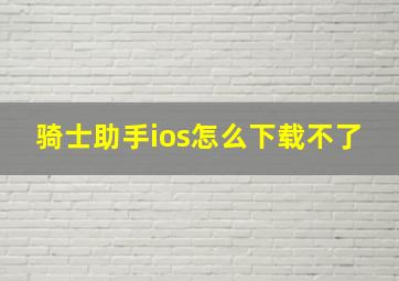 骑士助手ios怎么下载不了