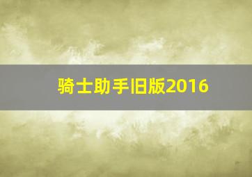 骑士助手旧版2016