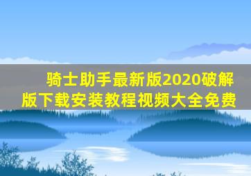 骑士助手最新版2020破解版下载安装教程视频大全免费