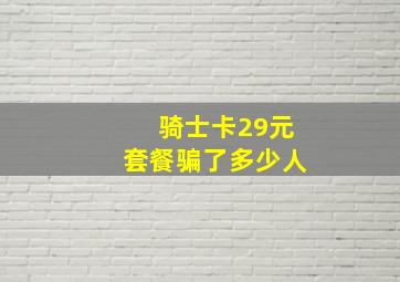 骑士卡29元套餐骗了多少人