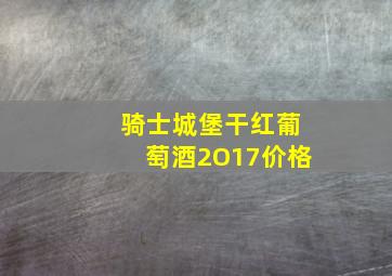 骑士城堡干红葡萄酒2O17价格