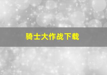 骑士大作战下载