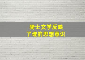 骑士文学反映了谁的思想意识