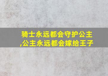 骑士永远都会守护公主,公主永远都会嫁给王子