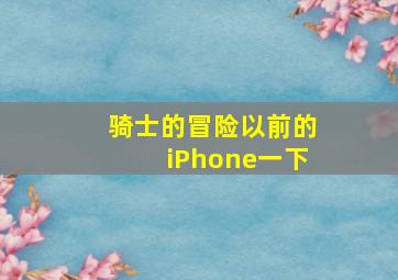 骑士的冒险以前的iPhone一下