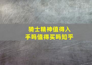 骑士精神值得入手吗值得买吗知乎