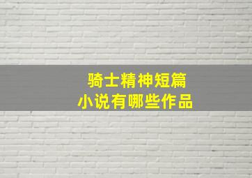 骑士精神短篇小说有哪些作品