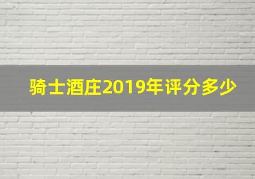 骑士酒庄2019年评分多少