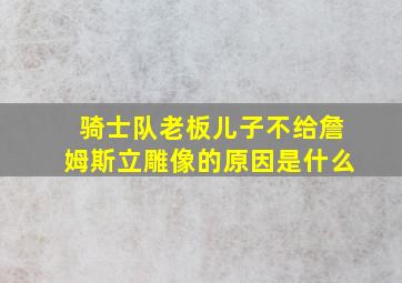 骑士队老板儿子不给詹姆斯立雕像的原因是什么