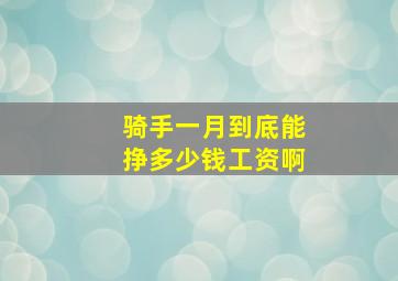 骑手一月到底能挣多少钱工资啊