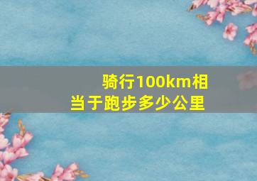 骑行100km相当于跑步多少公里