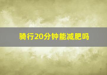 骑行20分钟能减肥吗