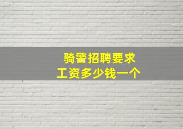 骑警招聘要求工资多少钱一个