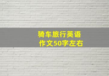 骑车旅行英语作文50字左右