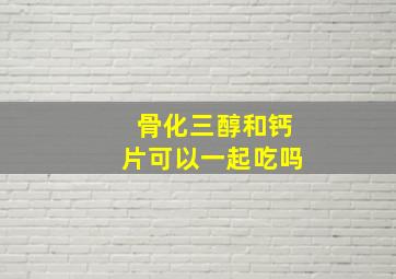 骨化三醇和钙片可以一起吃吗