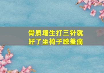 骨质增生打三针就好了坐椅子膝盖痛