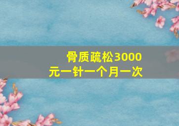 骨质疏松3000元一针一个月一次