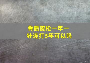 骨质疏松一年一针连打3年可以吗