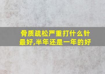 骨质疏松严重打什么针最好,半年还是一年的好