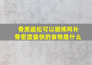 骨质疏松可以锻炼吗补骨密度最快的食物是什么