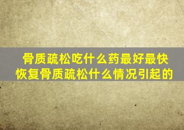 骨质疏松吃什么药最好最快恢复骨质疏松什么情况引起的