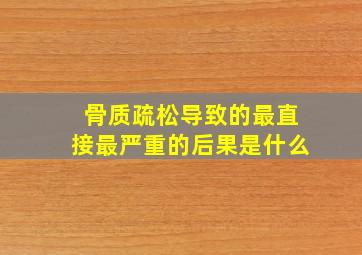 骨质疏松导致的最直接最严重的后果是什么