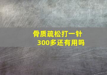 骨质疏松打一针300多还有用吗