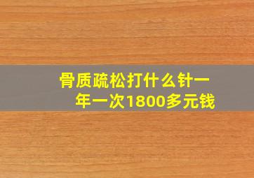 骨质疏松打什么针一年一次1800多元钱