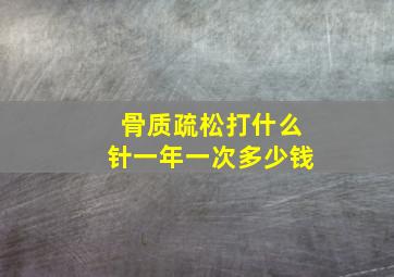 骨质疏松打什么针一年一次多少钱