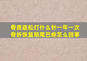 骨质疏松打什么针一年一次骨折恢复期尾巴疼怎么回事